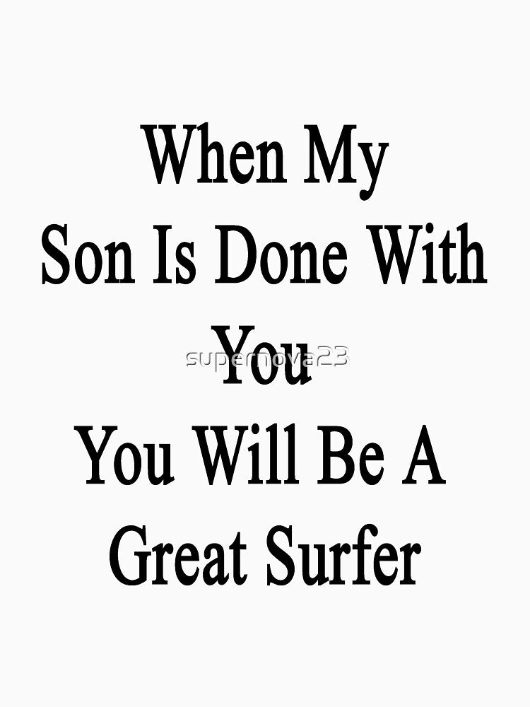 When My Son Is Done With You You Will Be A Great Surfer by supernova23
