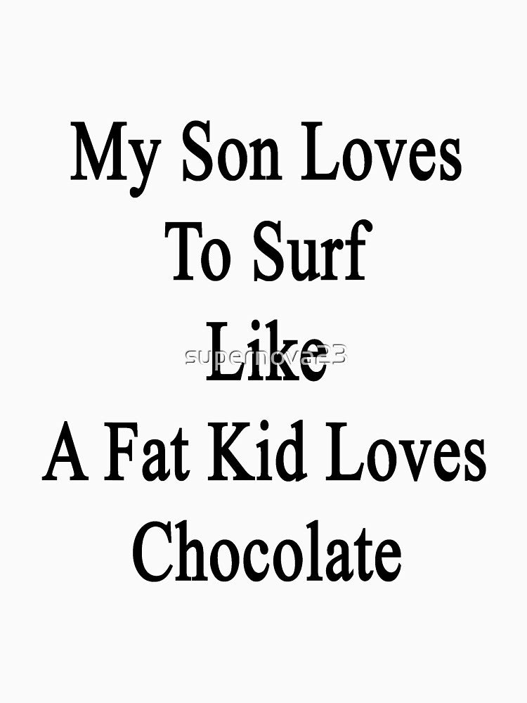 My Son Loves To Surf Like A Fat Kid Loves Chocolate by supernova23