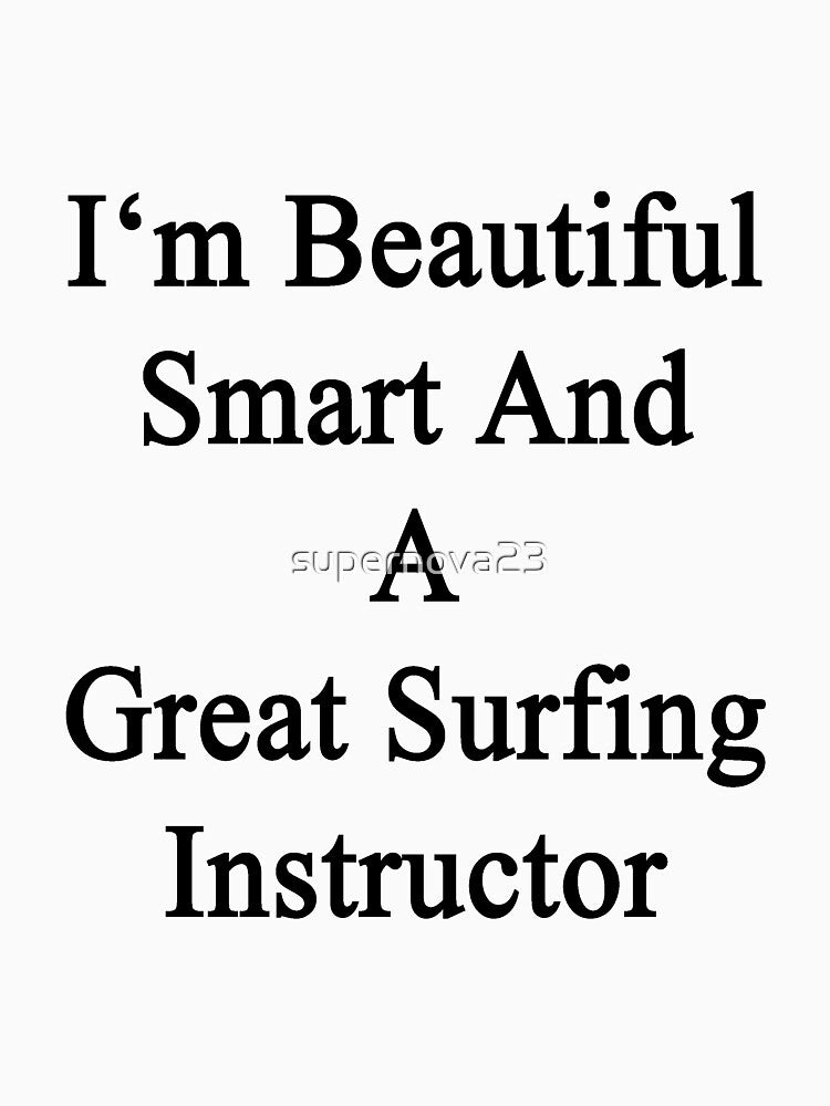 I'm Beautiful Smart And A Great Surfing Instructor by supernova23