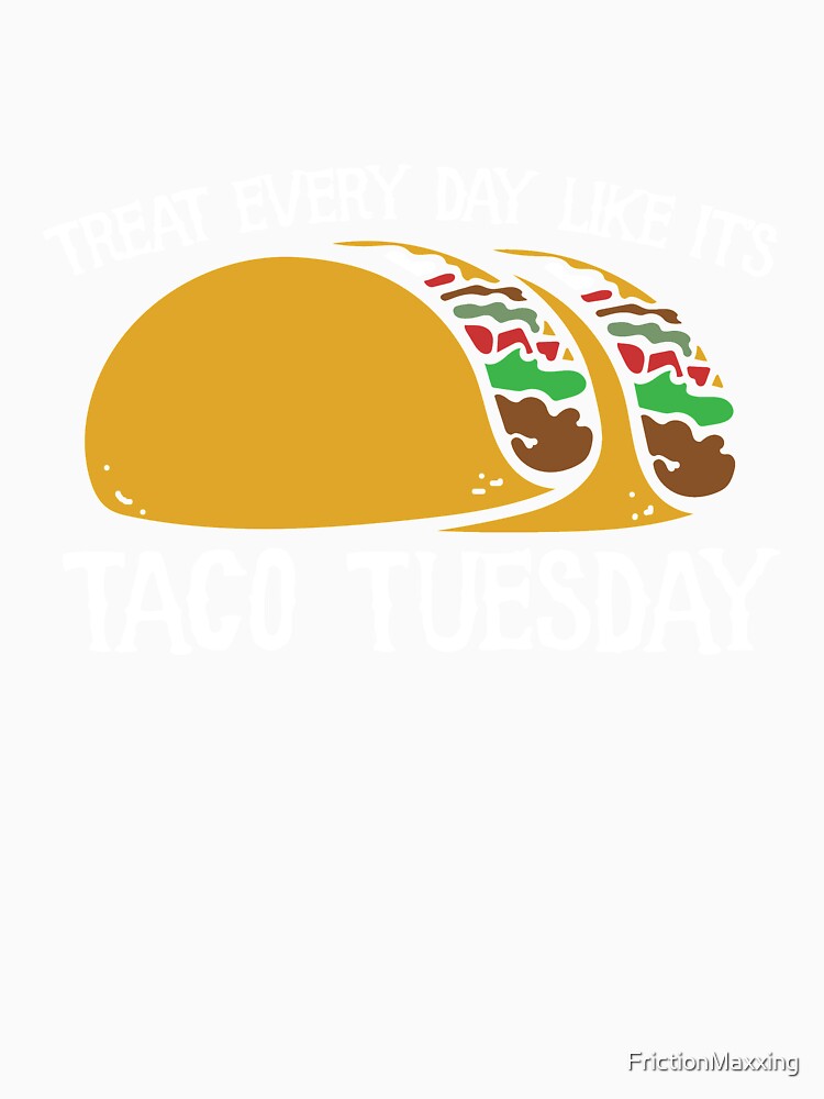 Taco tuesday everyday by FrictionMaxxing