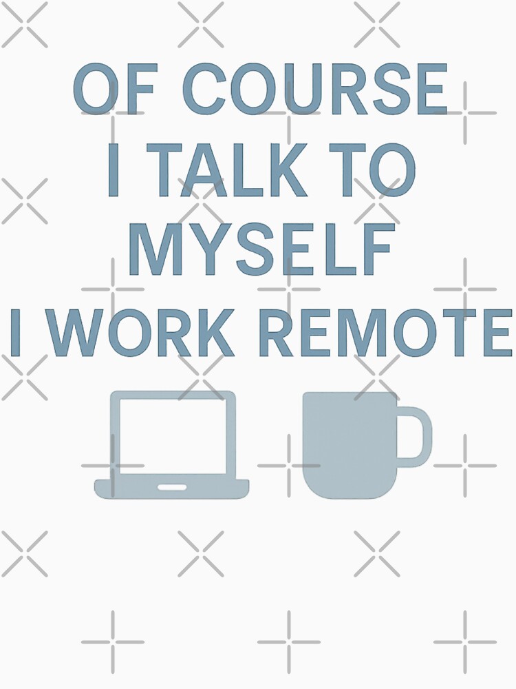 Funny Remote Work design - Of Course I Talk to Myself I Work Remote by LuxeGraphix
