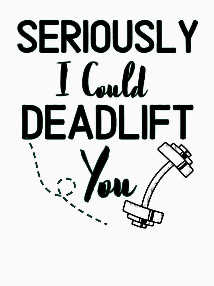 Seriously I Could Deadlift You - Funny Gym Quote by unique things
