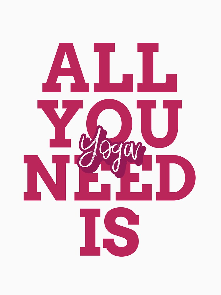 All You Need Is Yoga by RiseandShineTee