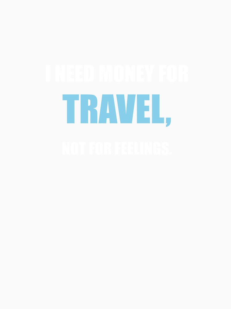 I Need Money For Travel Not For Feelings Funny by Mikidesign1988