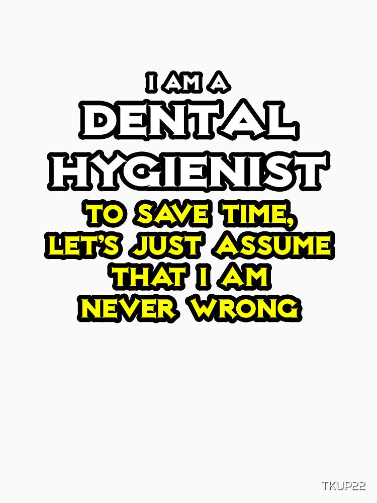 Funny Dental Hygienist ... Assume I'm Never Wrong by TKUP22