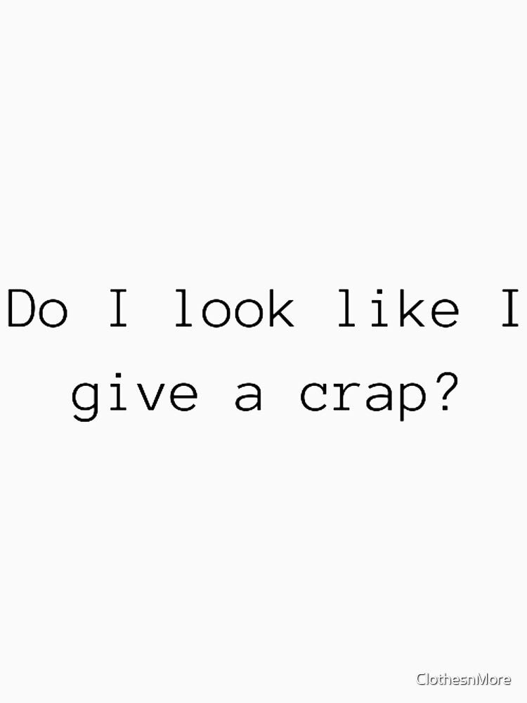 Do I look like a give a crap? by ClothesnMore