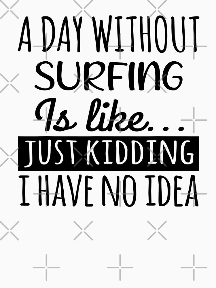 A Day without Surfing  is Like, Funny Cool Surfing  Mens Womens girls Lovers Birthday Christmas Gift Shirt by xlnv
