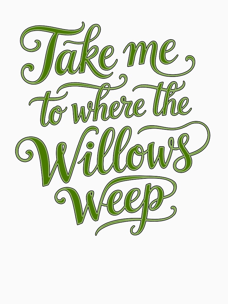 Take Me To Where The Willows Weep - Text by DesignedOutside