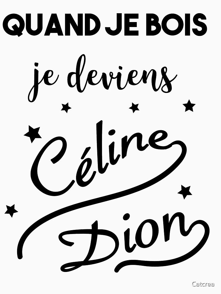 When I drink I become Celine Dion by Catcrea