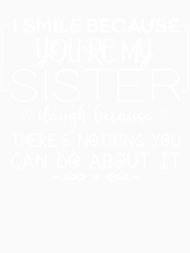 I smile because you're my sister I laugh because there's nothing you can do about it by CHOOSEYOURS SHOP