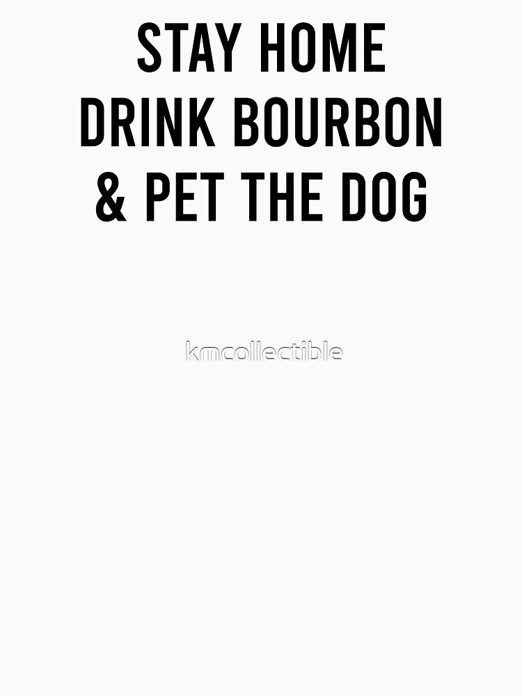 Funny Dog Lover Bourbon Lover Gift Stay Home Drink Bourbon and Pet The Dog by kmcollectible