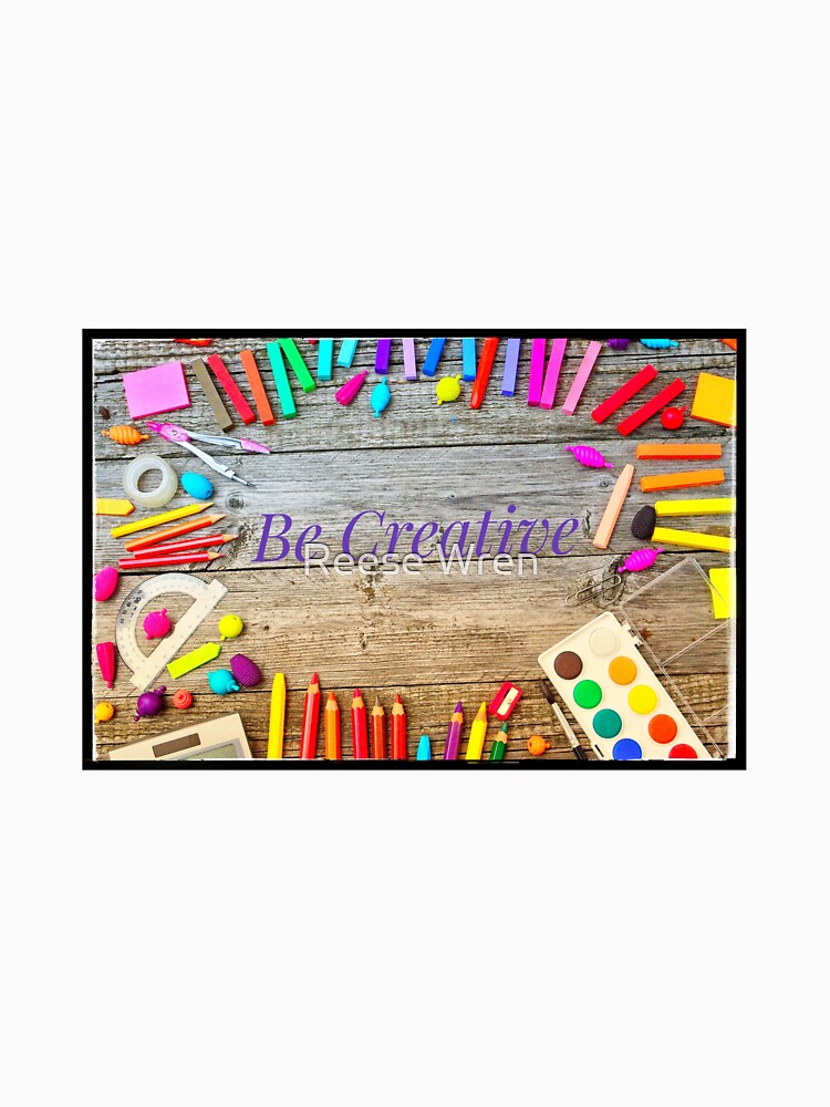 Be  creative by Reese Wren