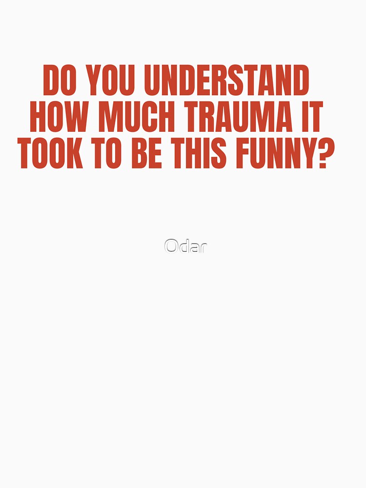 Do You Understand How Much Trauma It Took To Be This Funny? by Odar