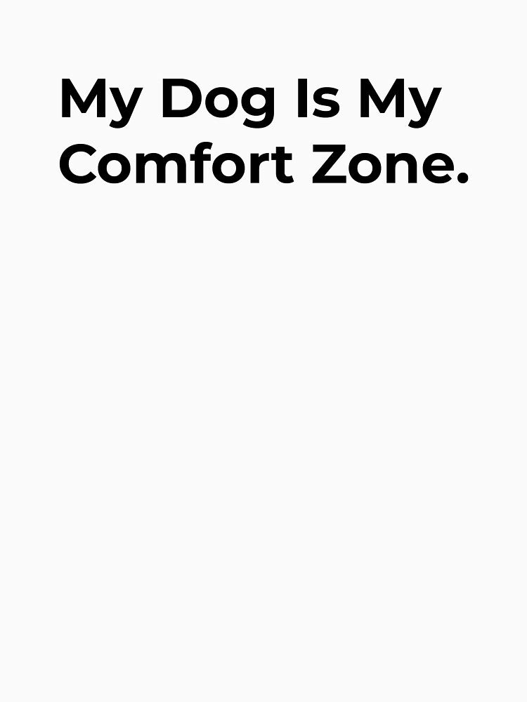 My Dog Is My Comfort Zone by Sane Threads