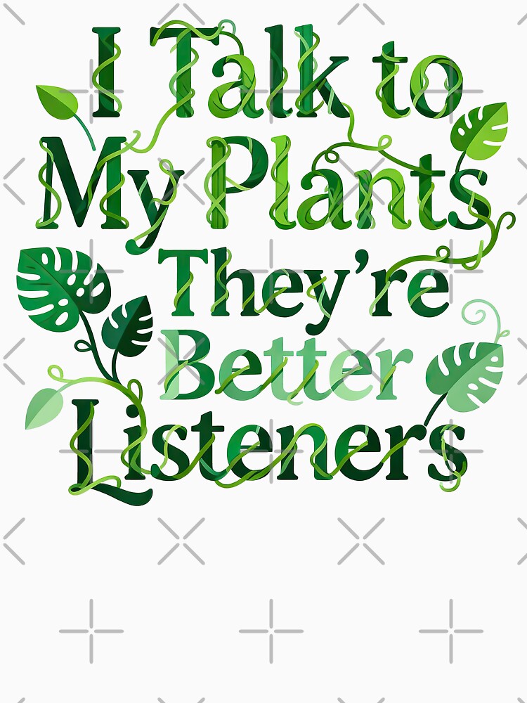 I Talk To My Plants They Are Better Listeners by GrafTeesLab