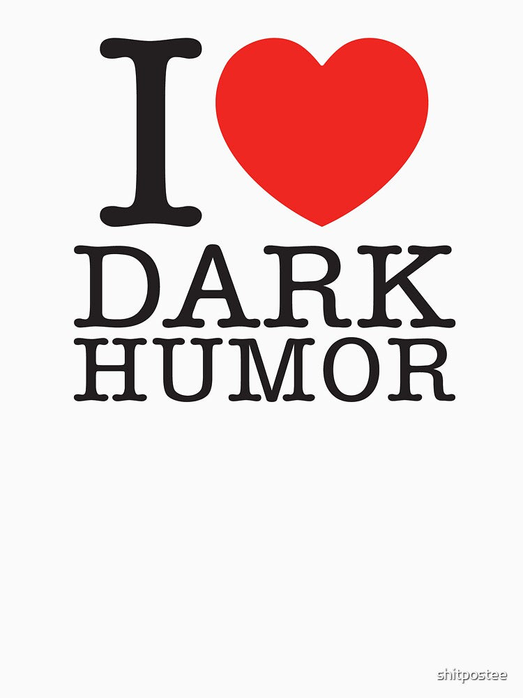 I Love Dark Humor by shitpostee