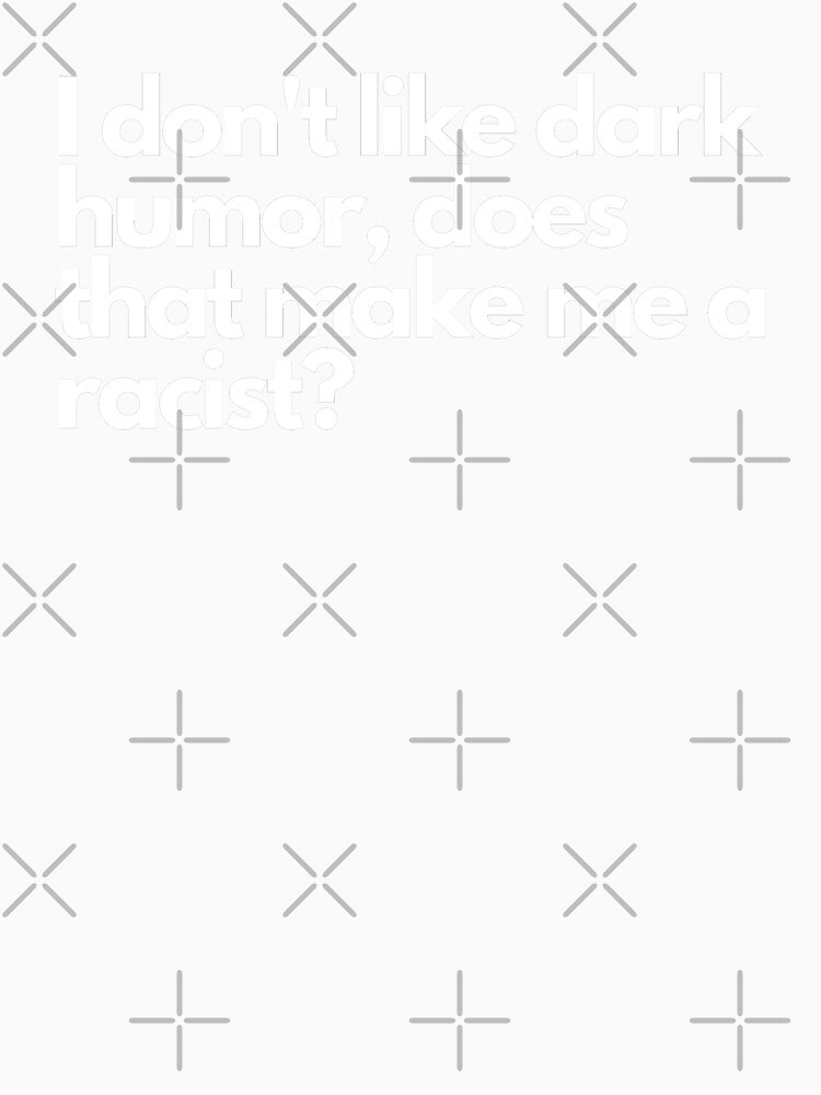 I don't like dark humor, does that make me a racist? - Funny Text Design by DrawingBoard