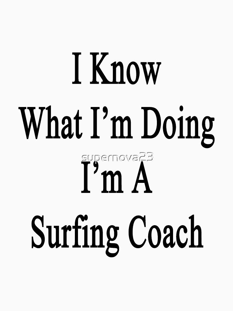 I Know What I'm Doing I'm A Surfing Coach by supernova23