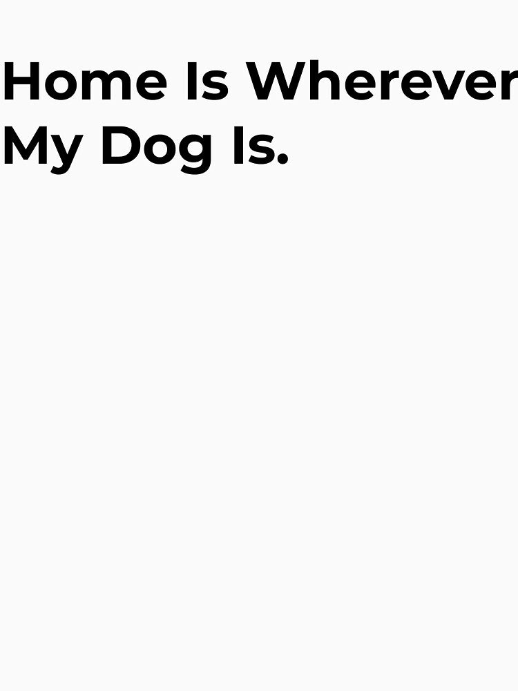 Home Is Wherever My Dog Is by Sane Threads