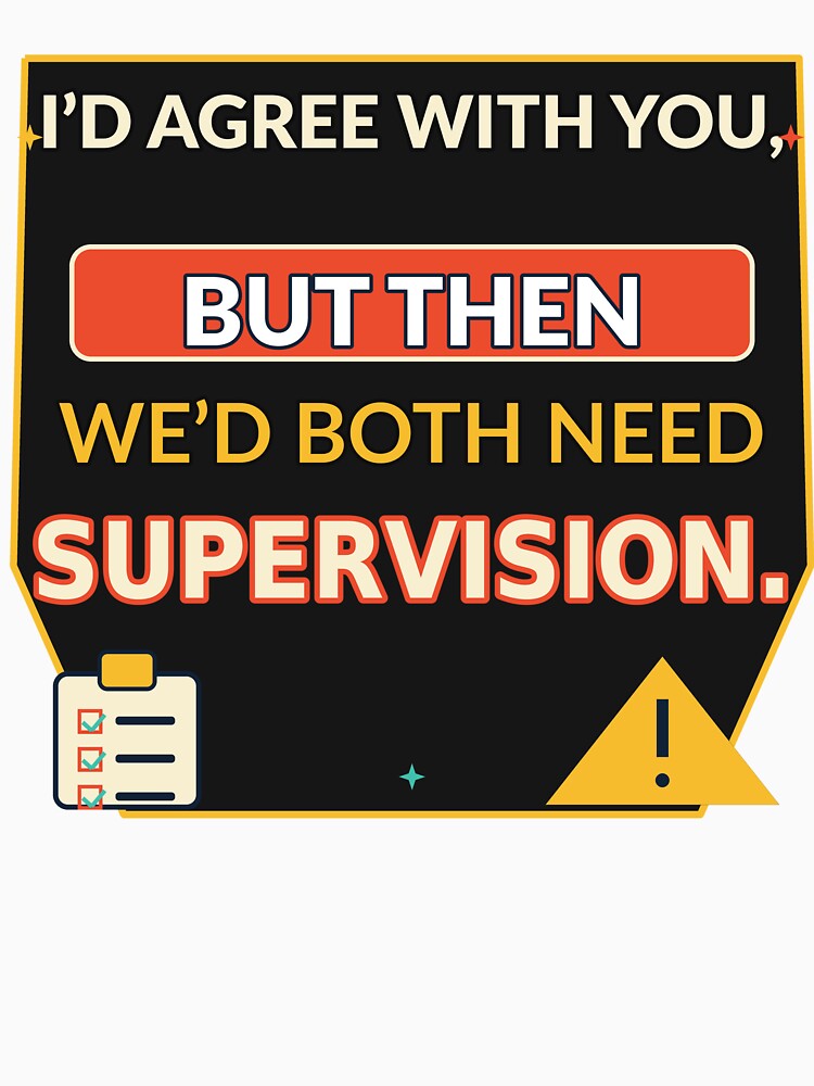 I’d Agree With You, But Then We’d Both Need Supervision by Slightly Uncalled For