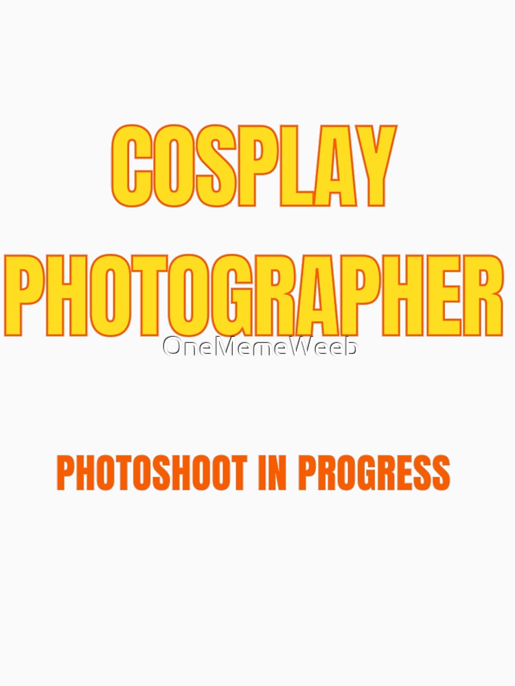 I AM A COSPLAY PHOTOGRAPHER by Onememeweeb by OneMemeWeeb
