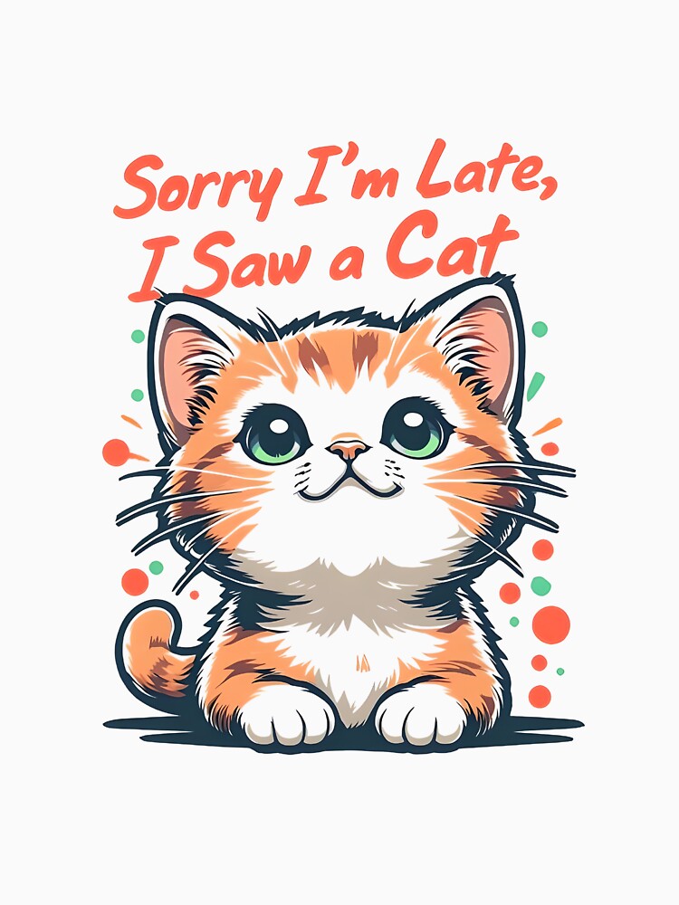 Sorry I'm Late, I Saw A Cat Design by TinyTyrantCo