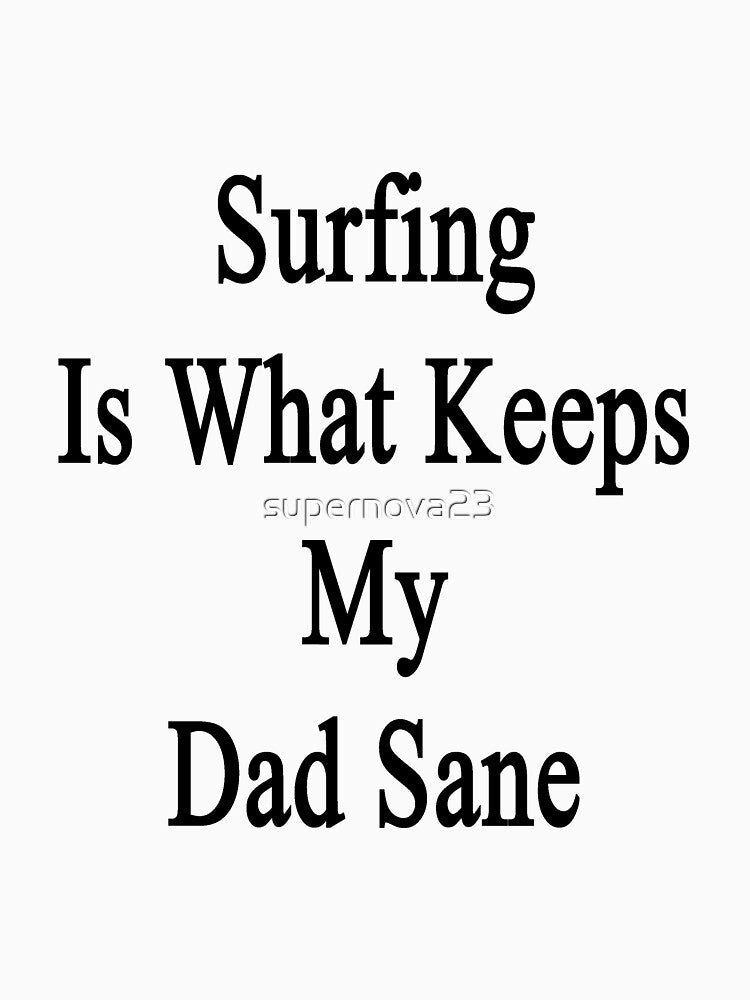 Surfing Is What Keeps My Dad Sane by supernova23