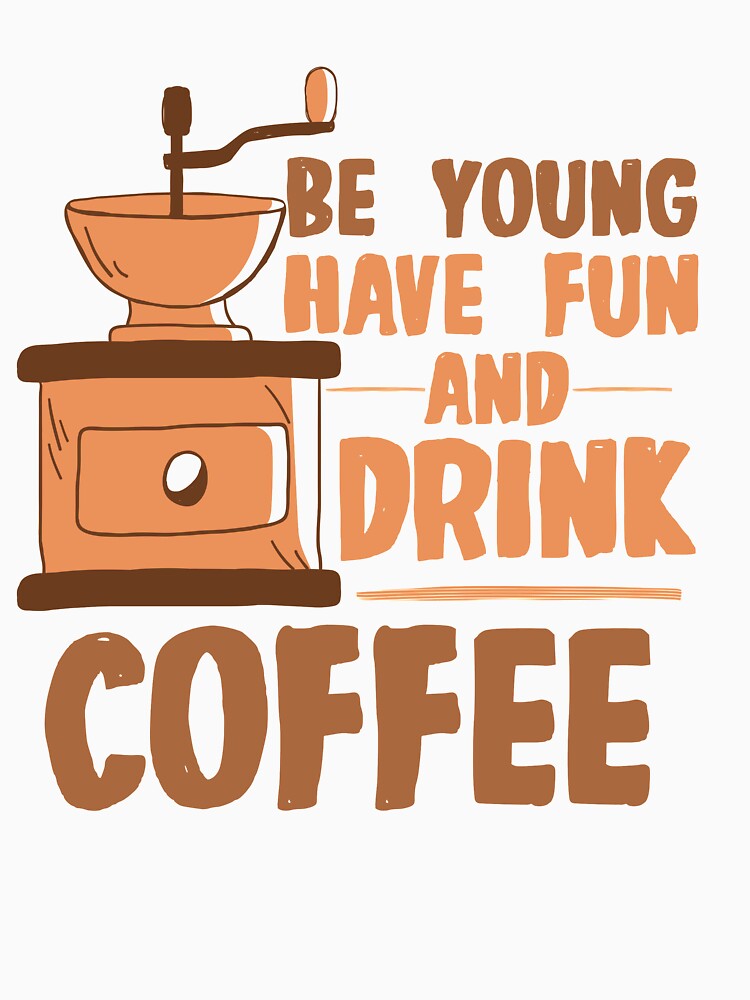 Be Young Have Fun and Drink Coffee by TheFlipRepublic
