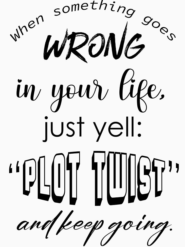 When something goes wrong in your life, jus yell: "Plot twist" and keep going. by Renato Bento