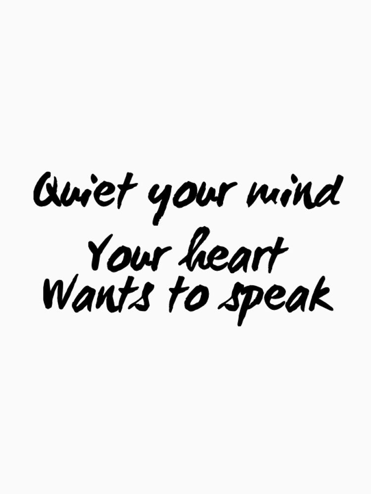 Quiet Your Mind Your Heart Wants to Speak by RiseandShineTee