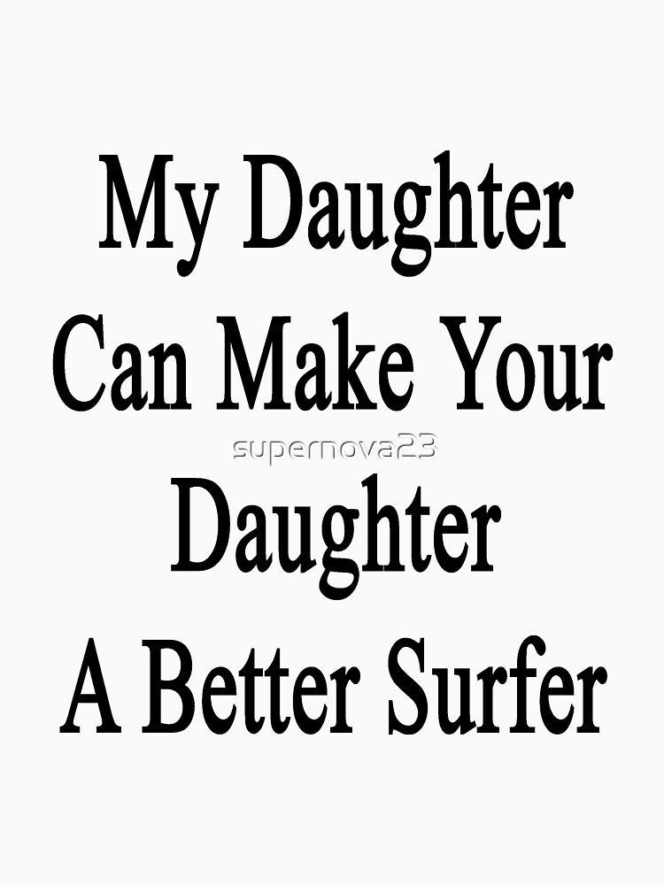 My Daughter Can Make Your Daughter A Better Surfer by supernova23
