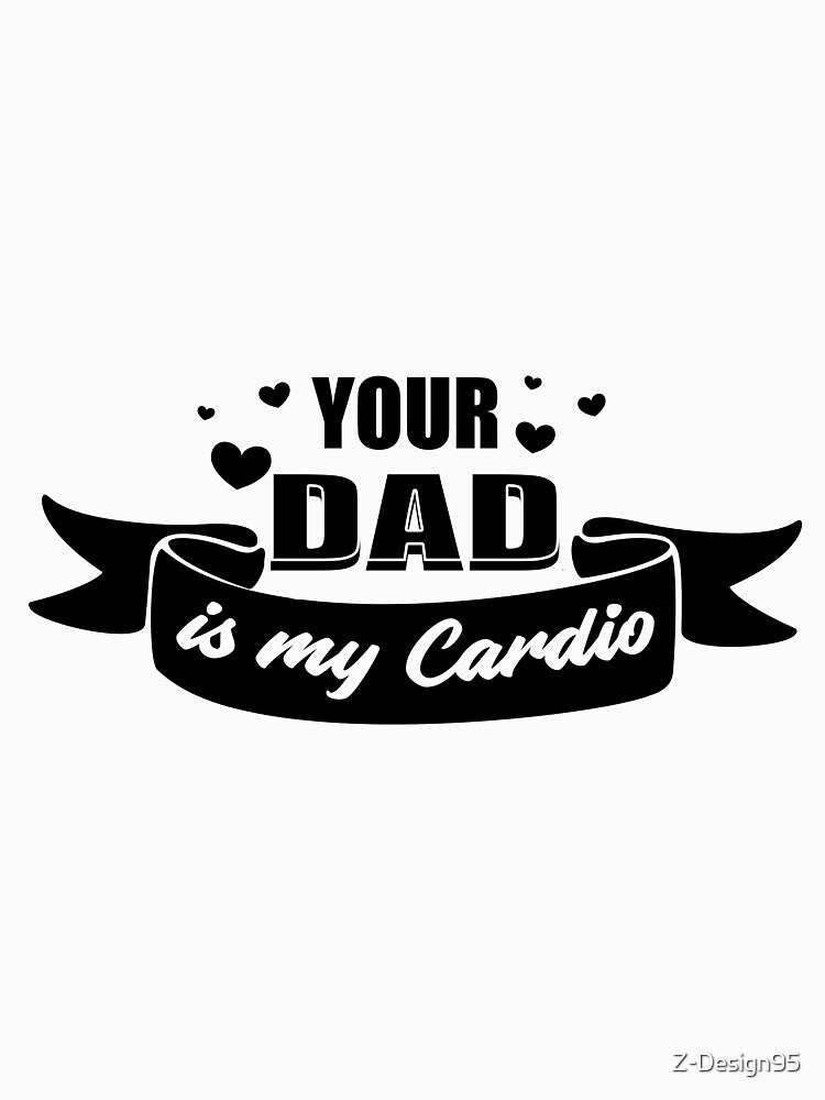 Your Dad Is My Cardio by Z-Design95