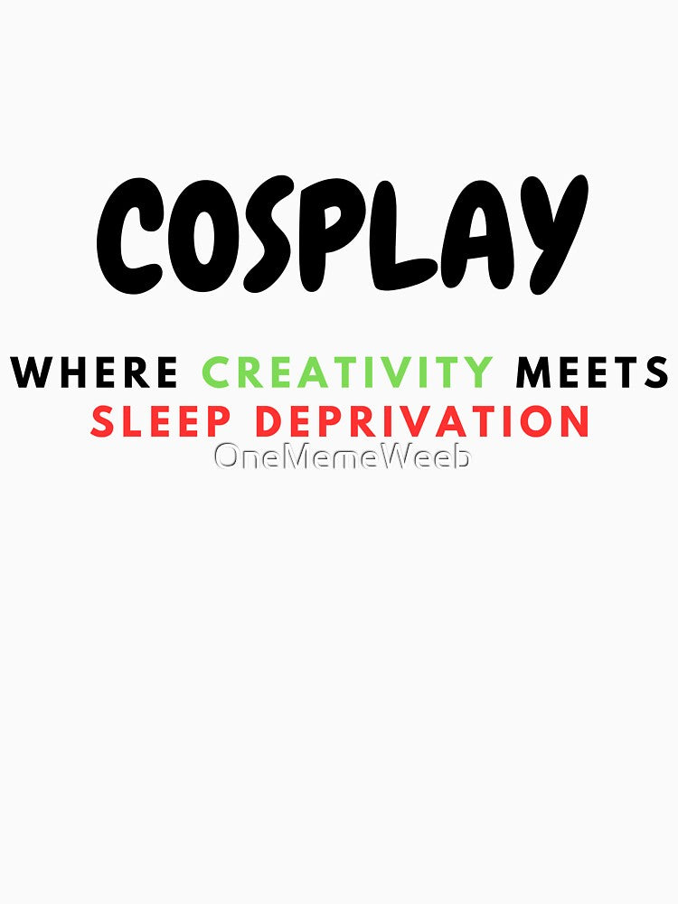 COSPLAY IS SLEEP DEPRIVATION By OneMemeWeeb by OneMemeWeeb