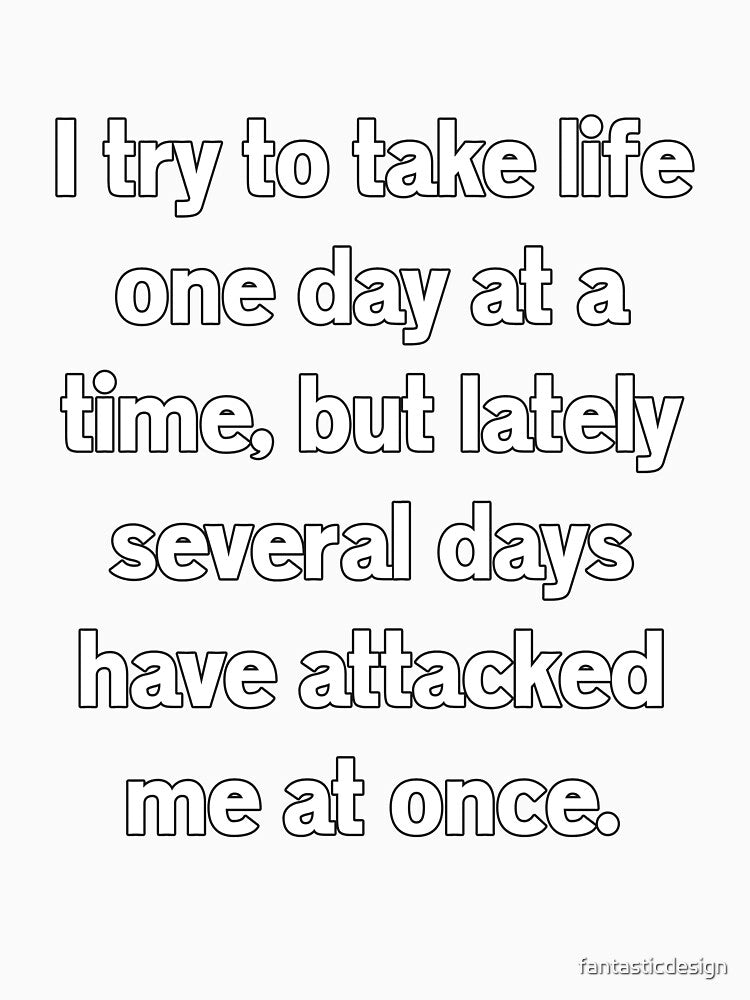Funny Sarcastic Humor I Try To Take Life One Day At A Time by fantasticdesign