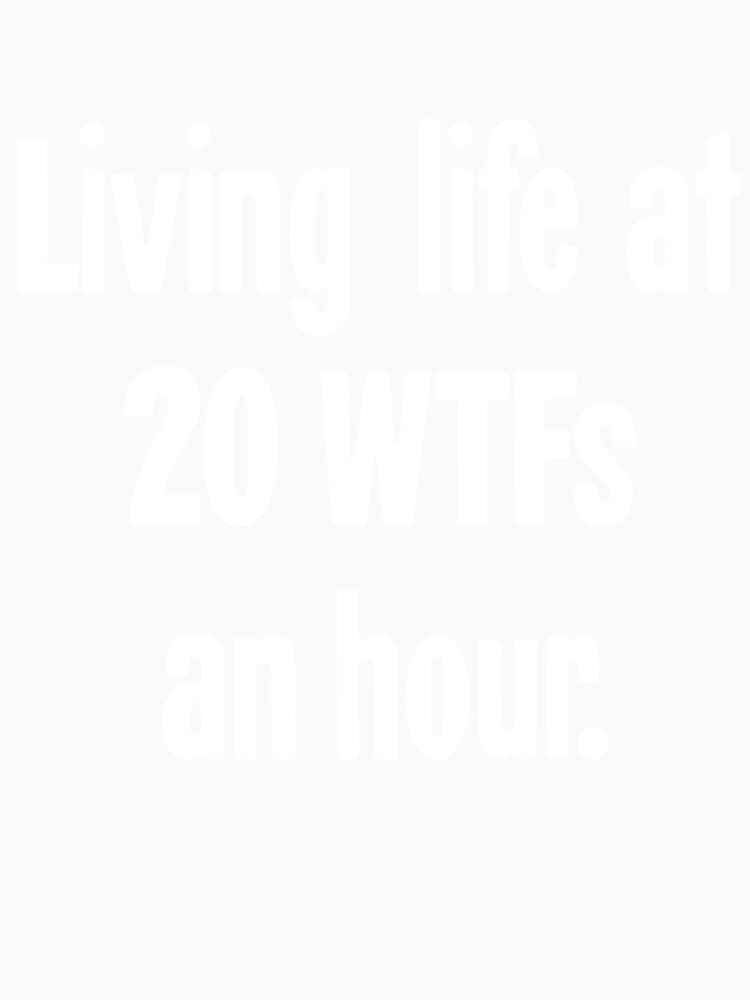 Living Life At 20 WTFs An Hour by Good-Looking Corpse