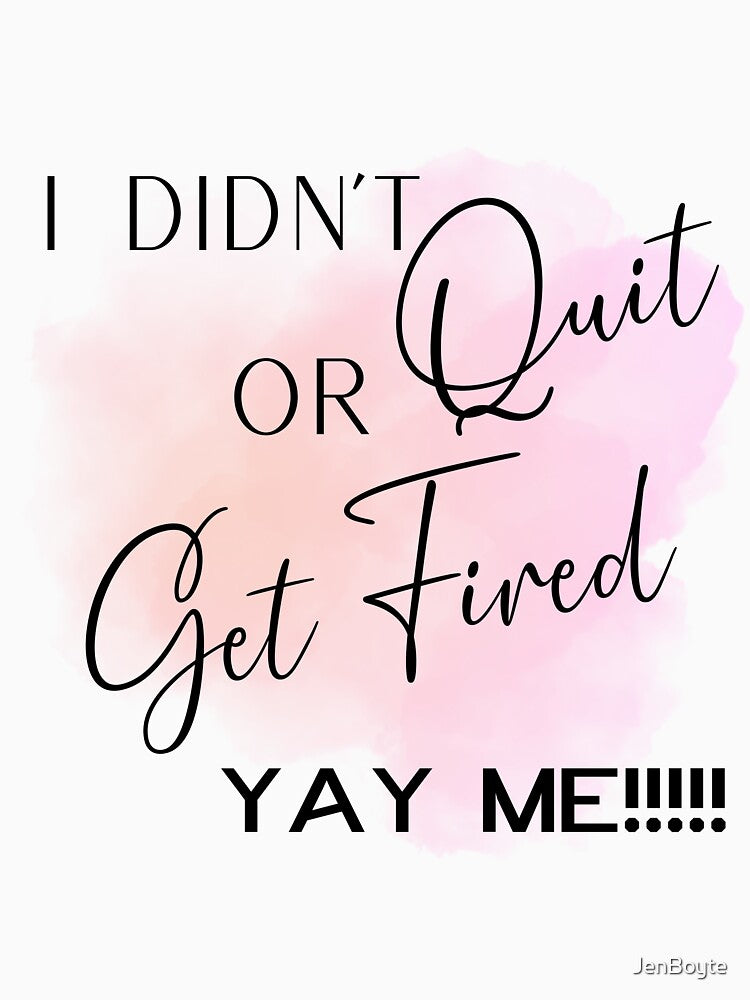 I Didn't Quit or Get Fired - YAY ME!!!!! Funny Work Design by JenBoyte