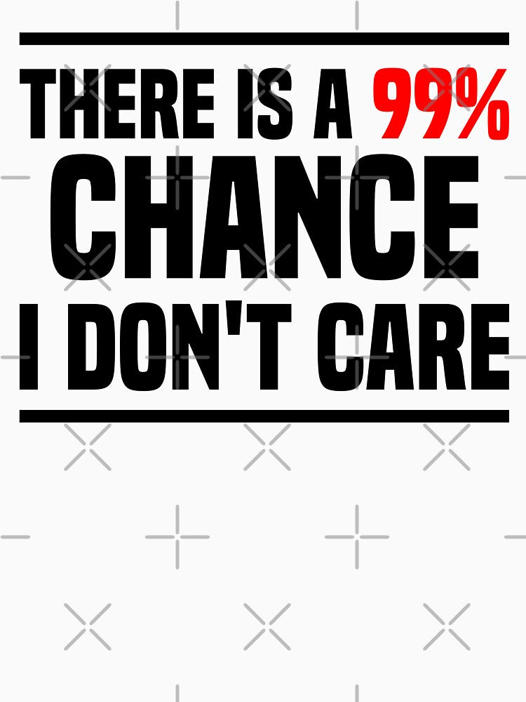 There is a 99% chance i don't care - Sarcastic i don't care quote by Blonc-ou