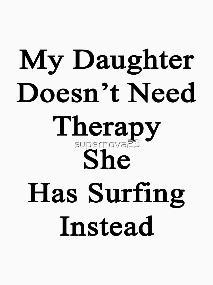 My Daughter Doesn't Need Therapy She Has Surfing Instead by supernova23