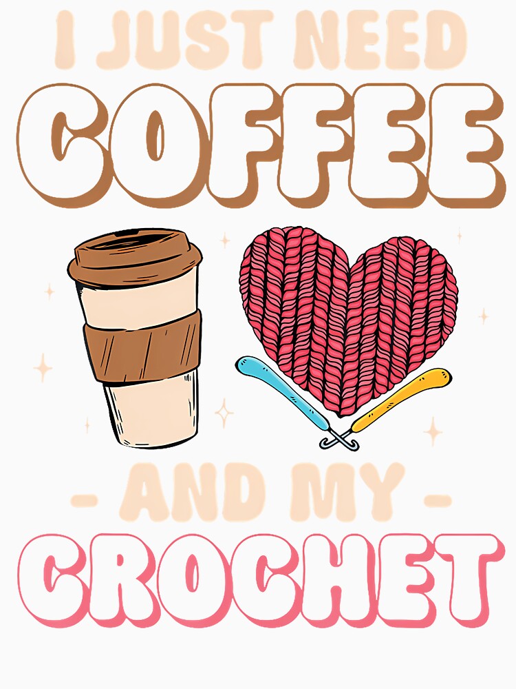 Crocheting Knitting I Just Need Coffee And My Crochet by DorisElaine