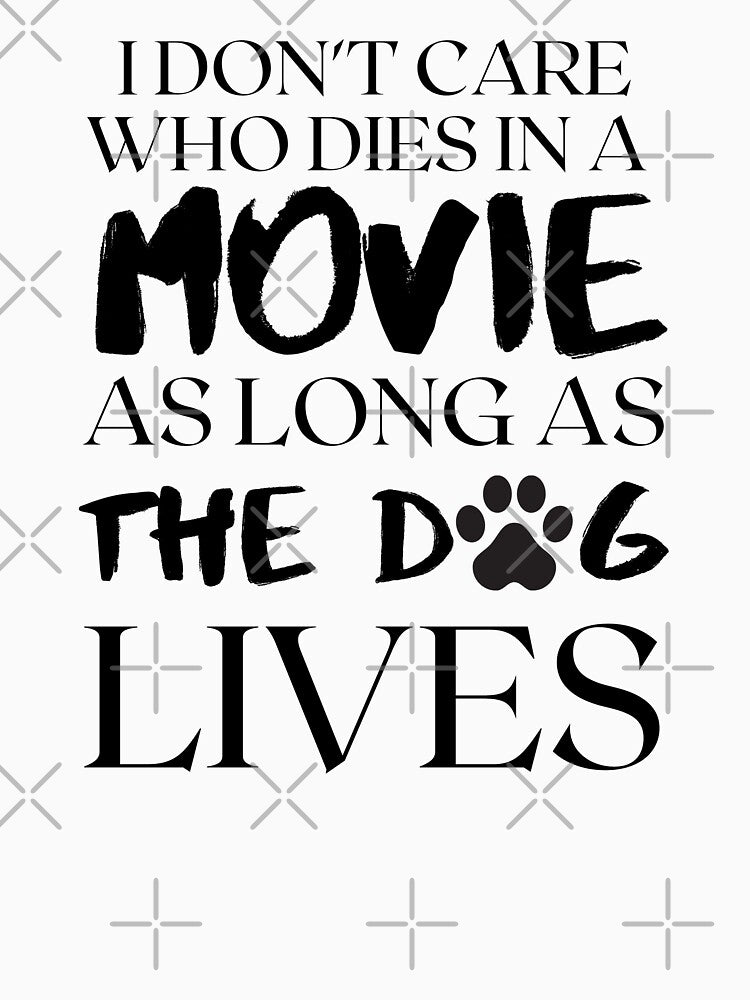 I don't care who dies in the movie as long as the dog lives by kenadams403