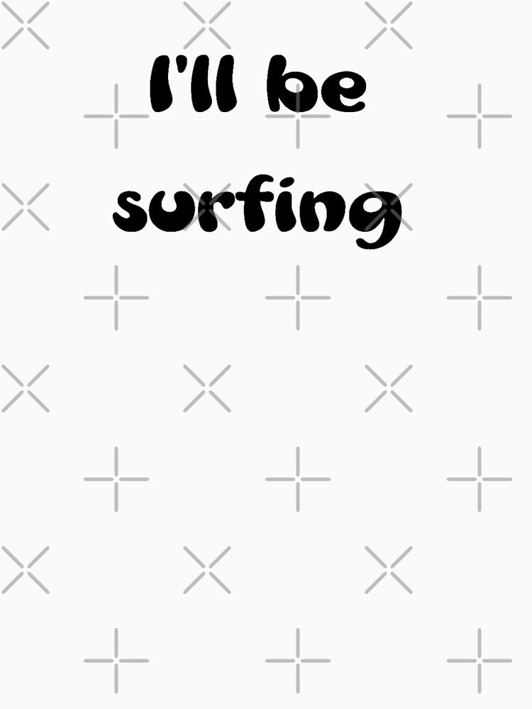 I'll be surfing by OptimaShirts