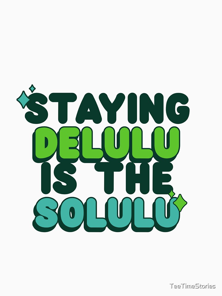Staying Delulu Is The Solulu by TeeTimeStories