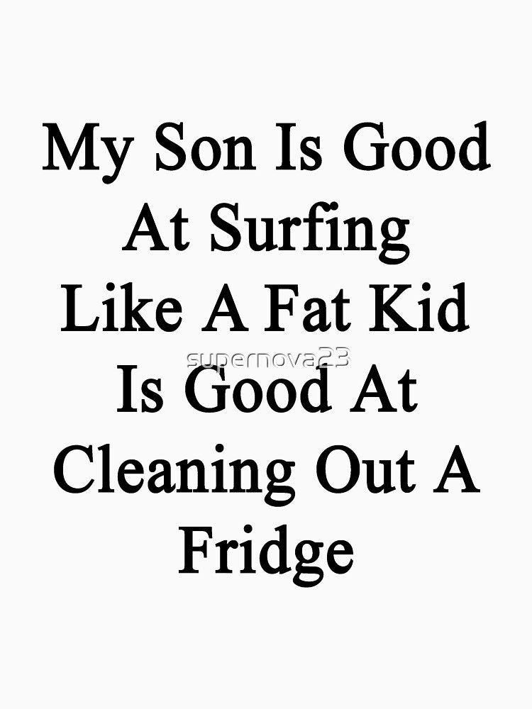 My Son Is Good At Surfing Like A Fat Kid Is Good At Cleaning Out A Fridge by supernova23