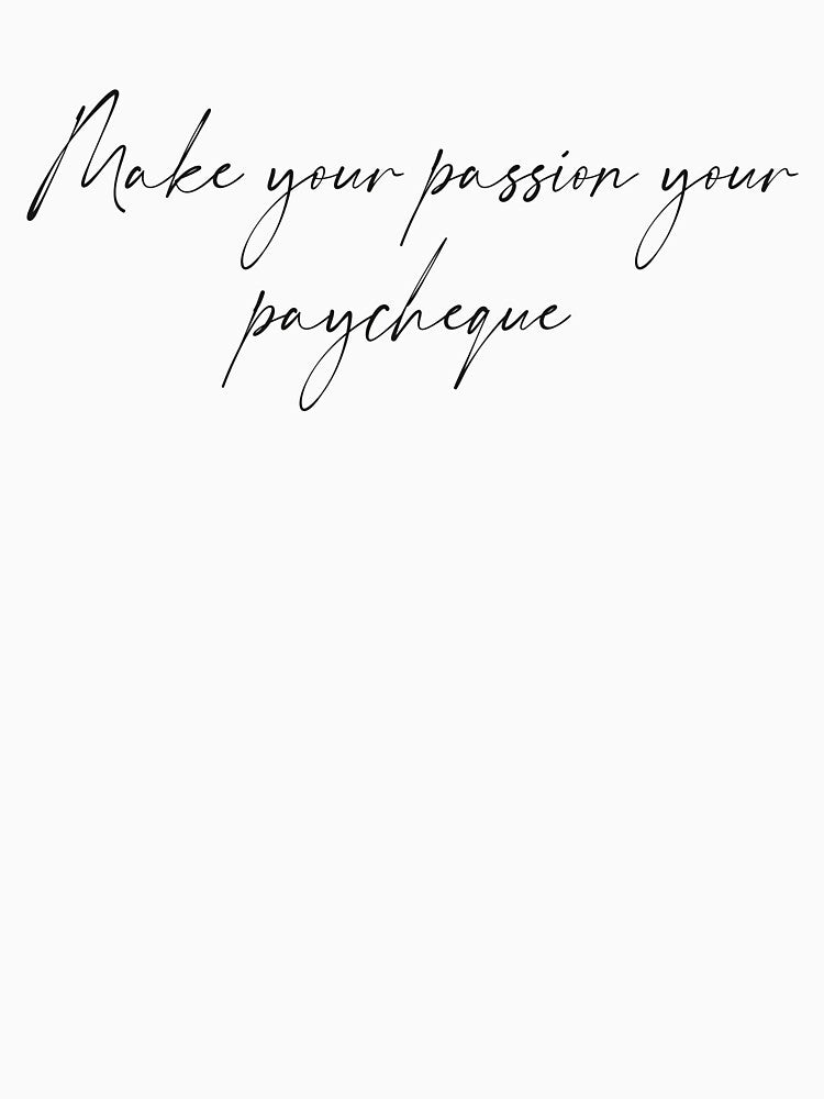 Make your passion your paycheque- Hand written by Tana-B