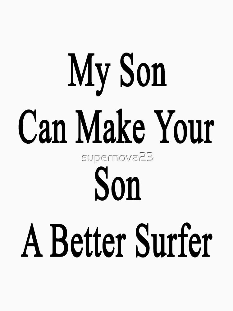 My Son Can Make Your Son A Better Surfer by supernova23