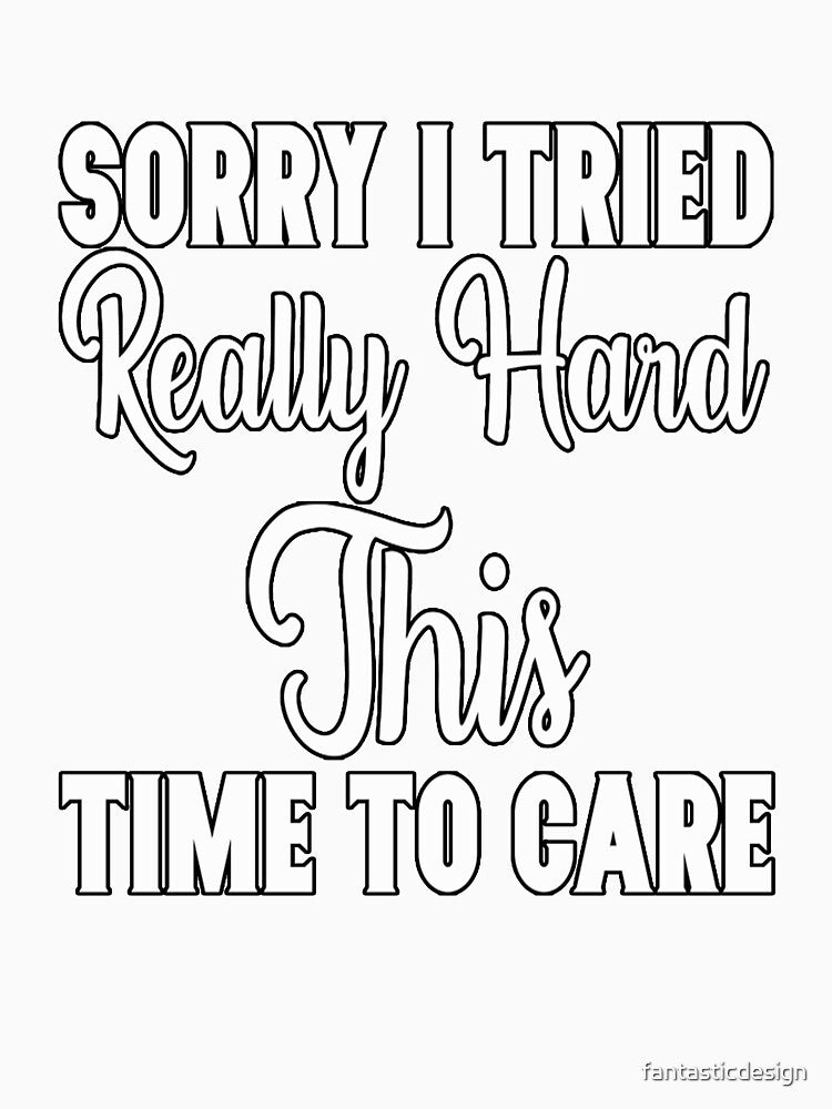 Funny Sarcastic Saying Sorry I Tried Really Hard This Time To Care by fantasticdesign