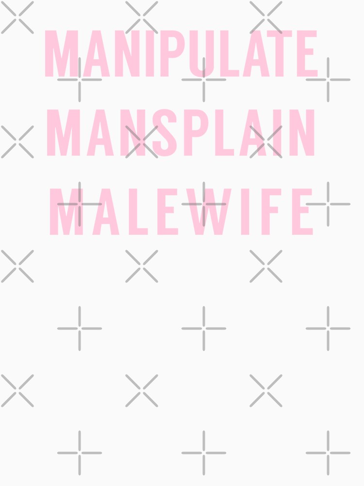 Manipulate Mansplain Malewife by tinyteacups