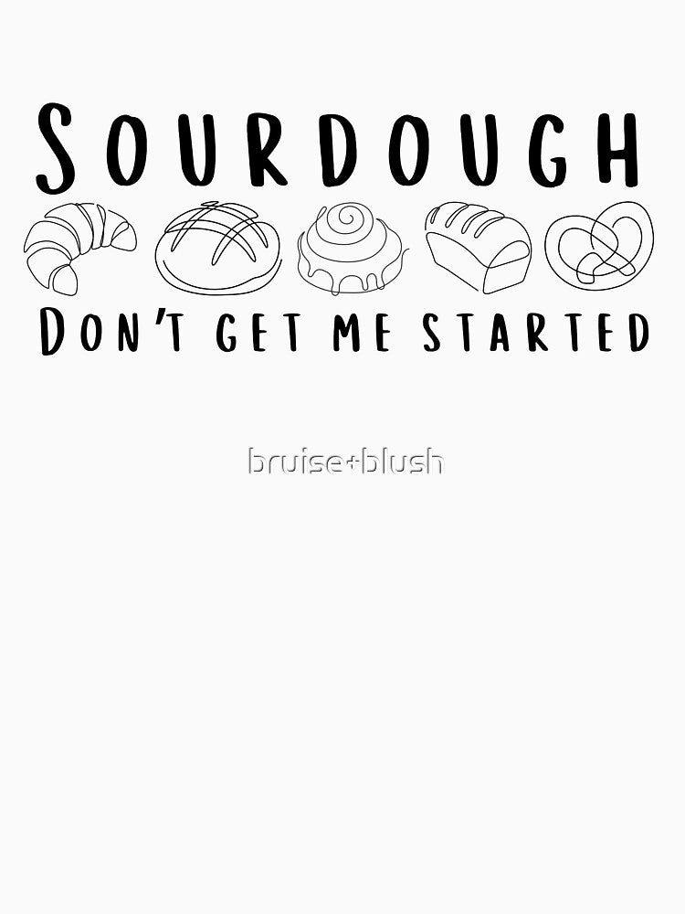 Sourdough Don’t Get Me Started – Funny Bread Lover Design by bruise+blush