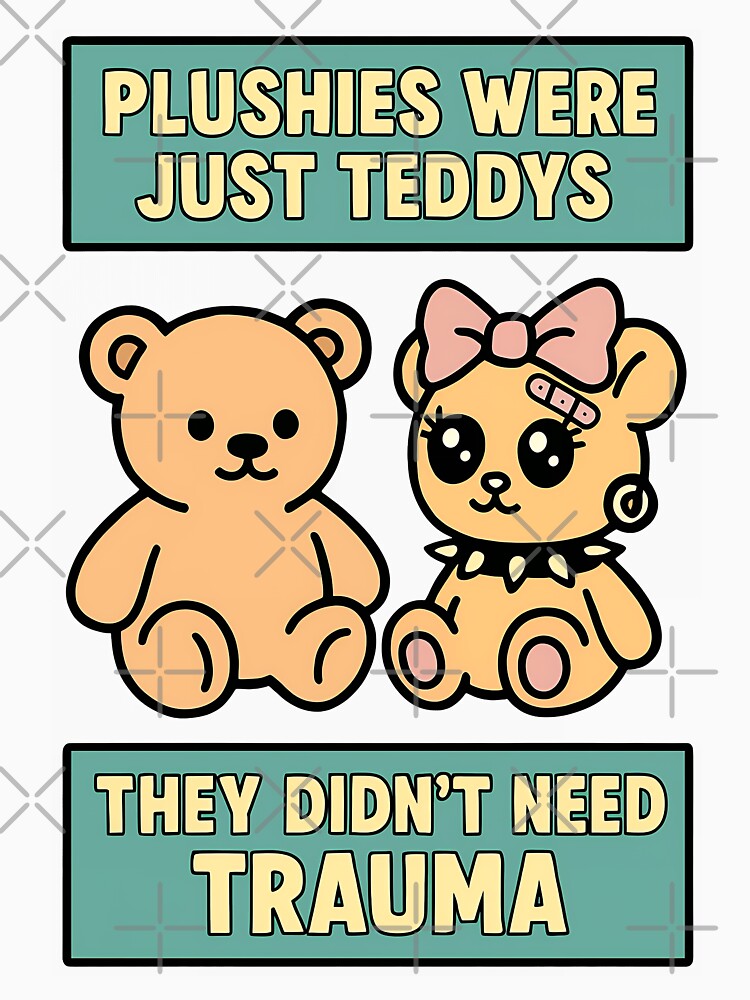 Plushies Were Just Teddys They Didn’t Need Trauma by TeeTimeTreasure