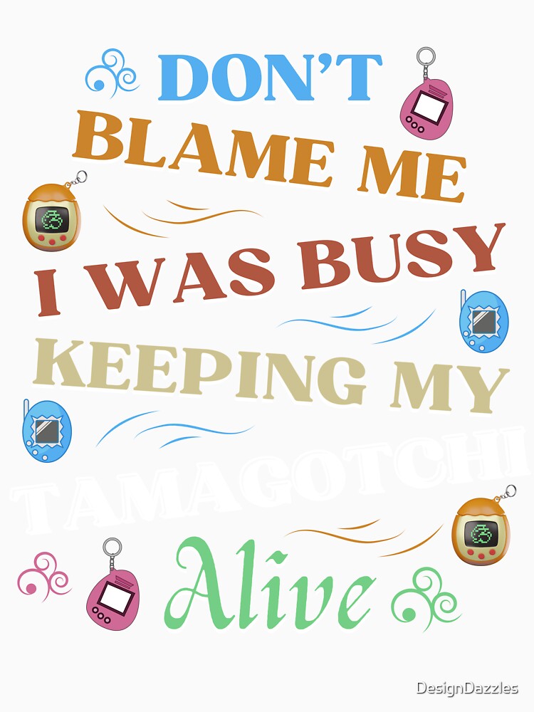 Don’t Blame Me; I Was Busy Keeping My Tamagotchi Alive – Funny 90s Kid Nostalgia Design by DesignDazzles